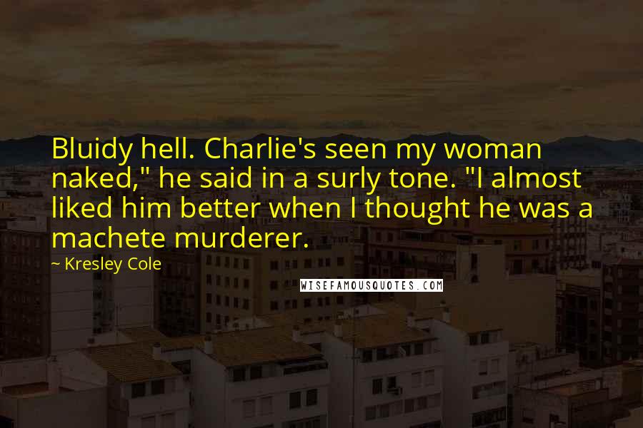 Kresley Cole Quotes: Bluidy hell. Charlie's seen my woman naked," he said in a surly tone. "I almost liked him better when I thought he was a machete murderer.