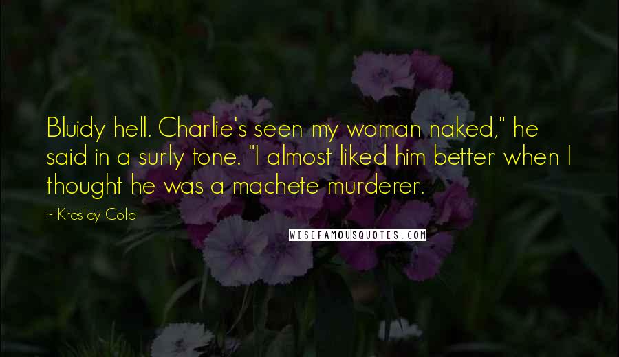 Kresley Cole Quotes: Bluidy hell. Charlie's seen my woman naked," he said in a surly tone. "I almost liked him better when I thought he was a machete murderer.