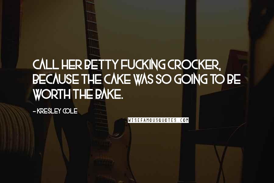 Kresley Cole Quotes: Call her Betty Fucking Crocker, because the cake was so going to be worth the bake.