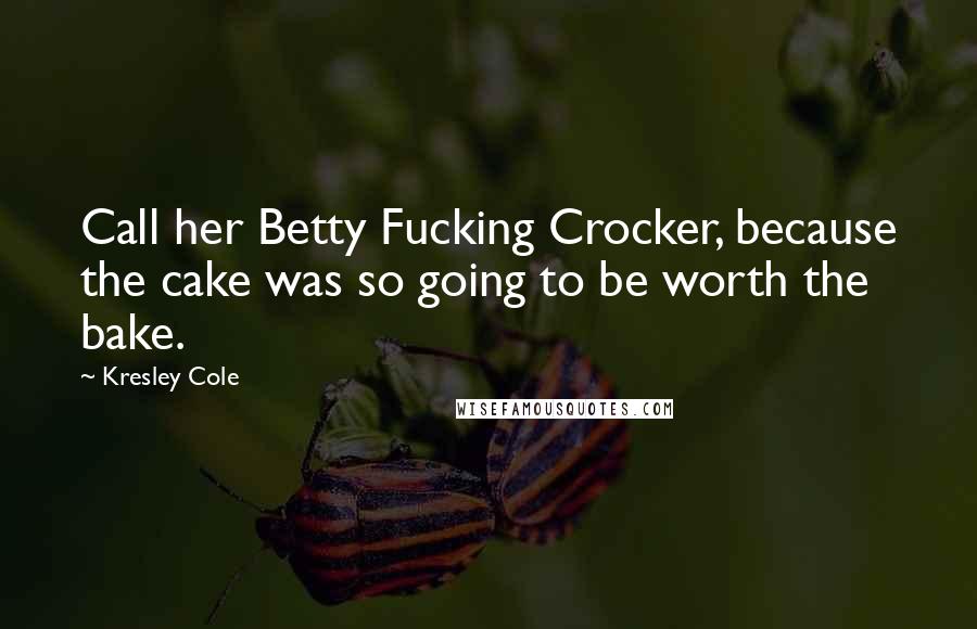 Kresley Cole Quotes: Call her Betty Fucking Crocker, because the cake was so going to be worth the bake.