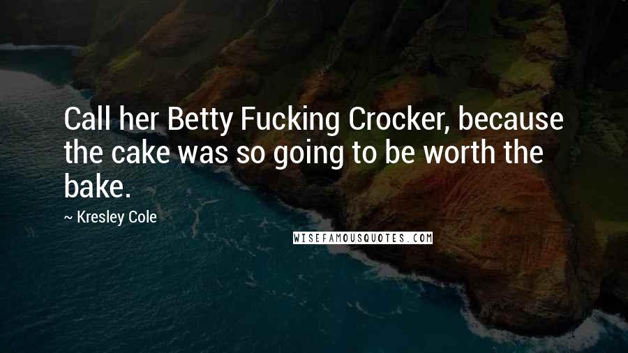 Kresley Cole Quotes: Call her Betty Fucking Crocker, because the cake was so going to be worth the bake.