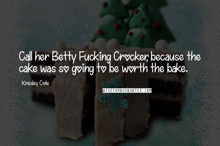 Kresley Cole Quotes: Call her Betty Fucking Crocker, because the cake was so going to be worth the bake.