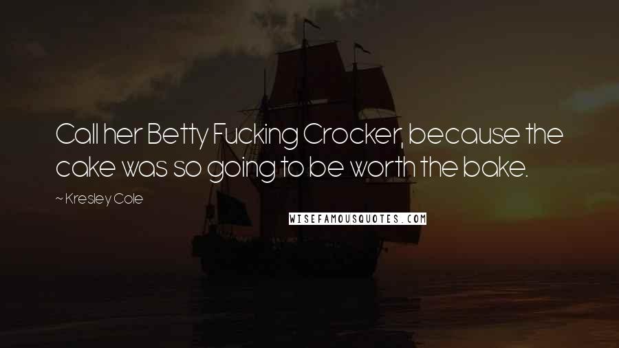Kresley Cole Quotes: Call her Betty Fucking Crocker, because the cake was so going to be worth the bake.