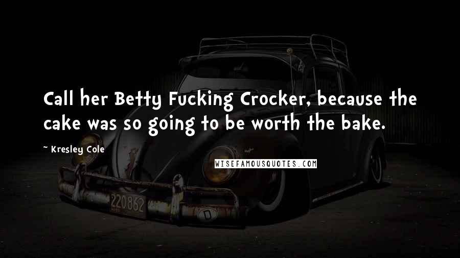 Kresley Cole Quotes: Call her Betty Fucking Crocker, because the cake was so going to be worth the bake.
