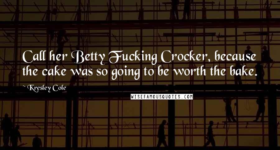 Kresley Cole Quotes: Call her Betty Fucking Crocker, because the cake was so going to be worth the bake.
