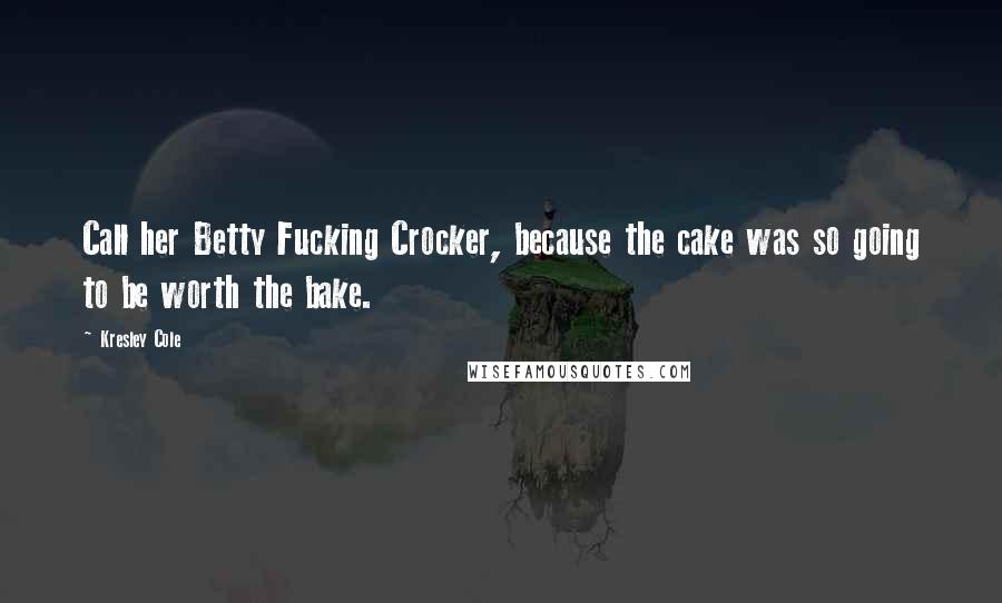 Kresley Cole Quotes: Call her Betty Fucking Crocker, because the cake was so going to be worth the bake.