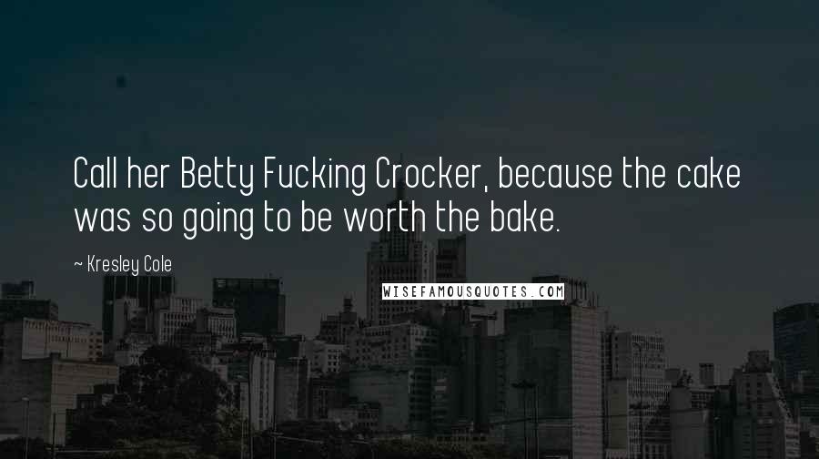 Kresley Cole Quotes: Call her Betty Fucking Crocker, because the cake was so going to be worth the bake.