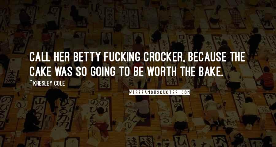 Kresley Cole Quotes: Call her Betty Fucking Crocker, because the cake was so going to be worth the bake.