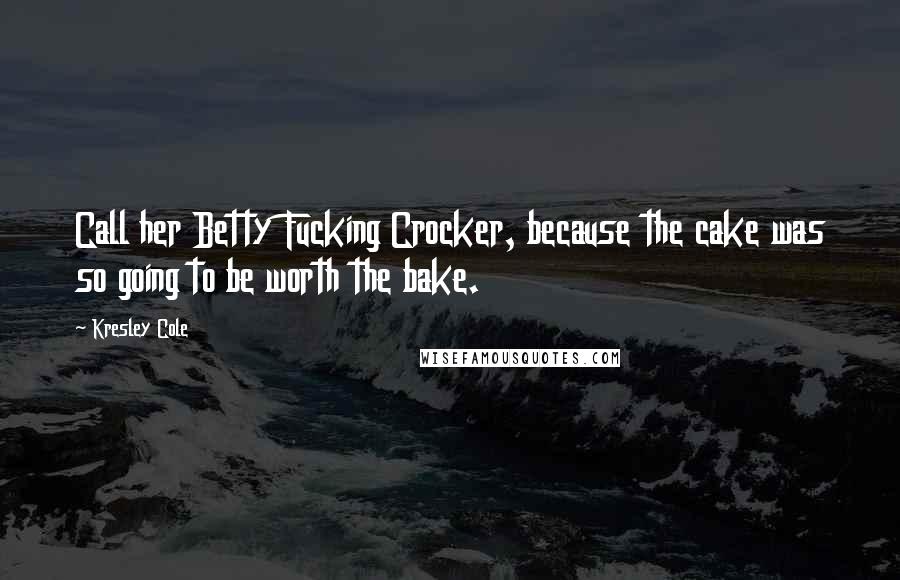 Kresley Cole Quotes: Call her Betty Fucking Crocker, because the cake was so going to be worth the bake.