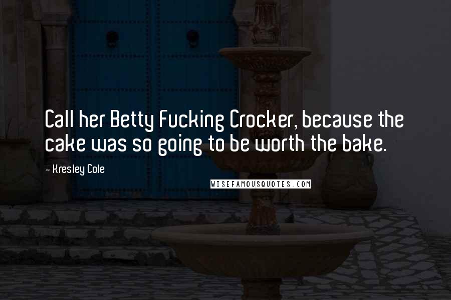 Kresley Cole Quotes: Call her Betty Fucking Crocker, because the cake was so going to be worth the bake.
