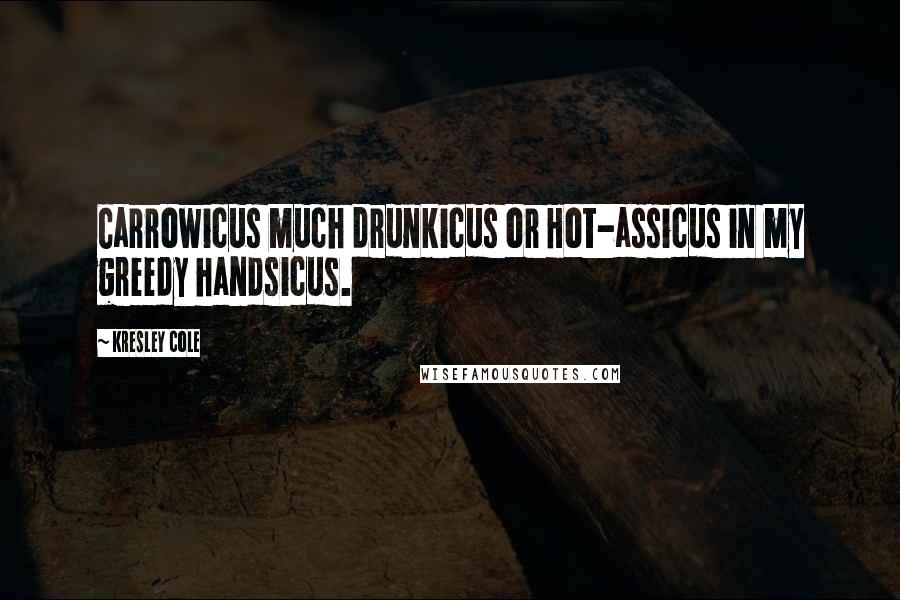 Kresley Cole Quotes: Carrowicus much drunkicus or Hot-assicus in my greedy handsicus.
