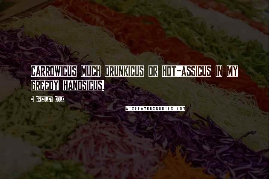 Kresley Cole Quotes: Carrowicus much drunkicus or Hot-assicus in my greedy handsicus.