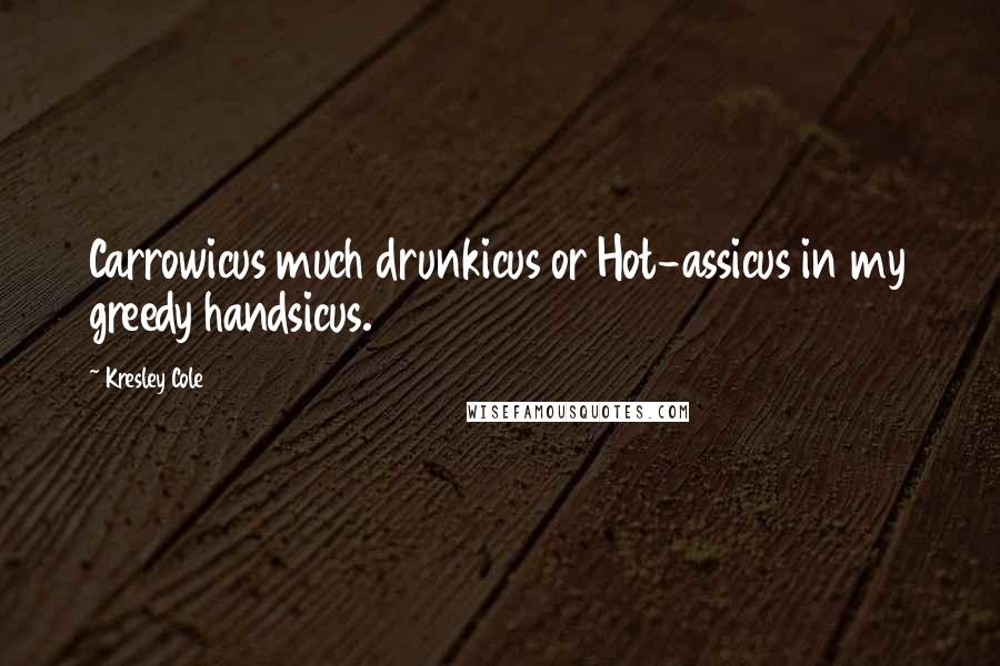 Kresley Cole Quotes: Carrowicus much drunkicus or Hot-assicus in my greedy handsicus.