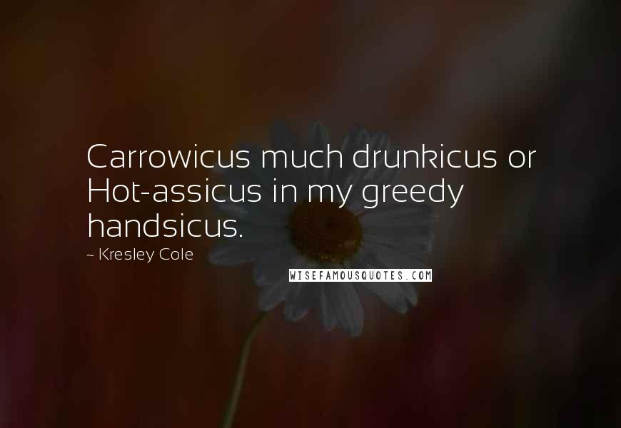 Kresley Cole Quotes: Carrowicus much drunkicus or Hot-assicus in my greedy handsicus.
