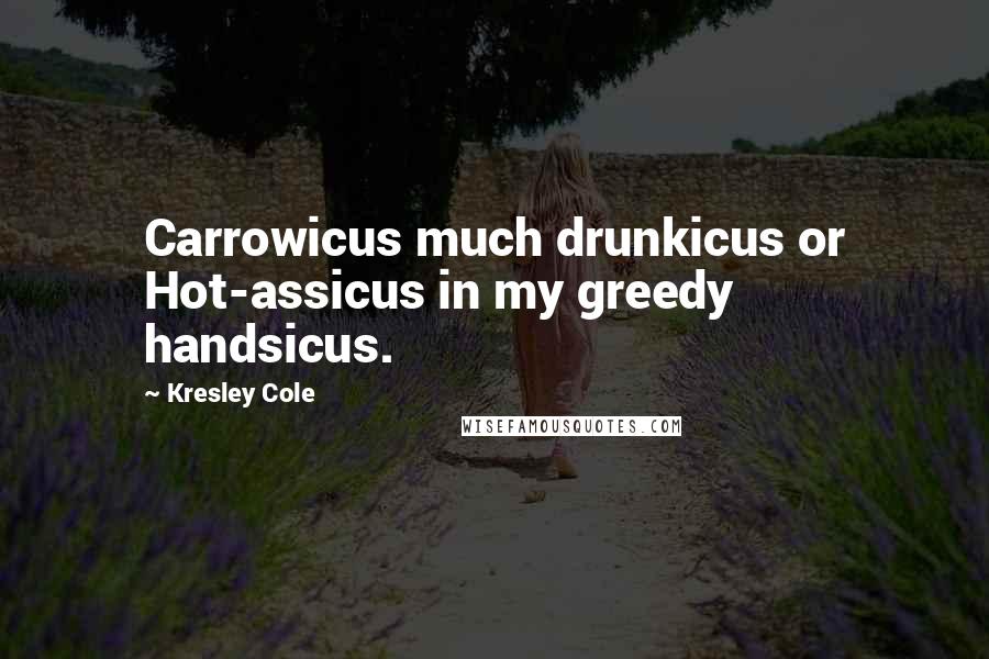 Kresley Cole Quotes: Carrowicus much drunkicus or Hot-assicus in my greedy handsicus.