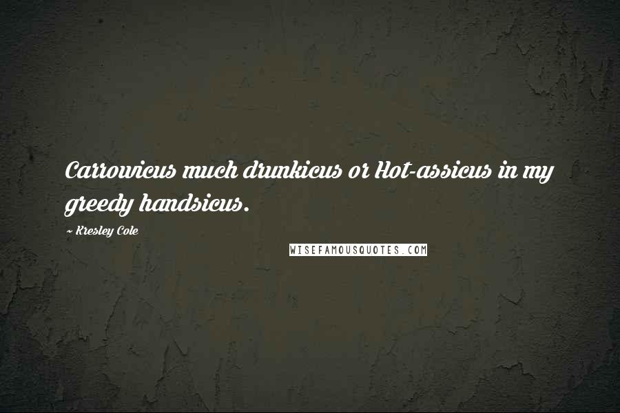 Kresley Cole Quotes: Carrowicus much drunkicus or Hot-assicus in my greedy handsicus.
