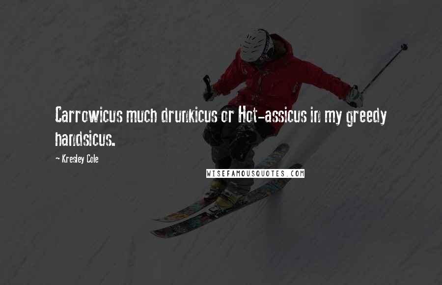 Kresley Cole Quotes: Carrowicus much drunkicus or Hot-assicus in my greedy handsicus.
