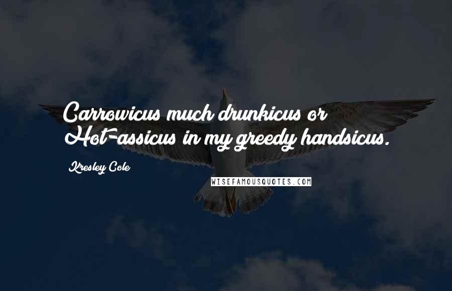 Kresley Cole Quotes: Carrowicus much drunkicus or Hot-assicus in my greedy handsicus.