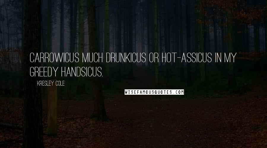Kresley Cole Quotes: Carrowicus much drunkicus or Hot-assicus in my greedy handsicus.
