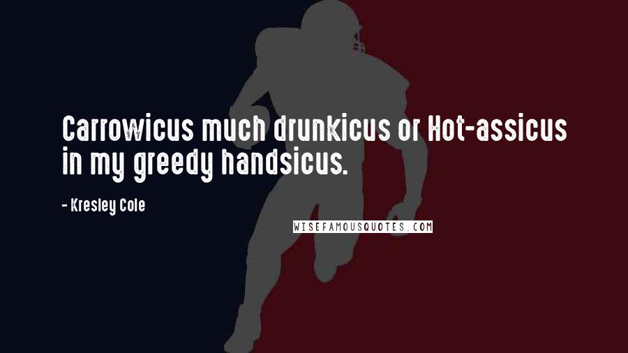 Kresley Cole Quotes: Carrowicus much drunkicus or Hot-assicus in my greedy handsicus.