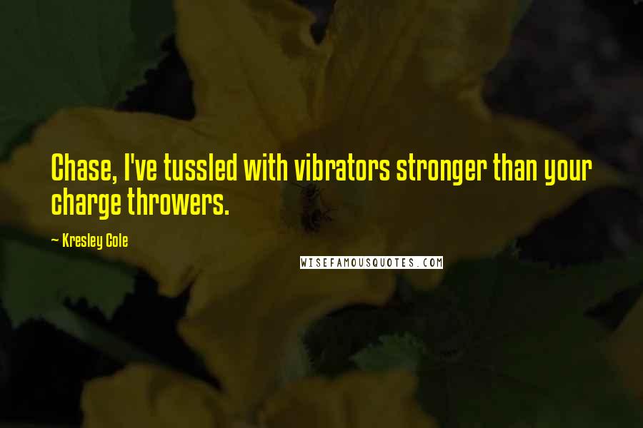 Kresley Cole Quotes: Chase, I've tussled with vibrators stronger than your charge throwers.