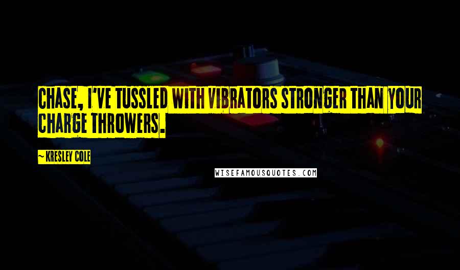 Kresley Cole Quotes: Chase, I've tussled with vibrators stronger than your charge throwers.