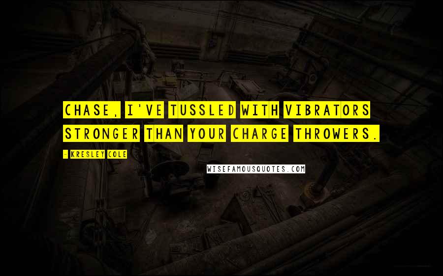 Kresley Cole Quotes: Chase, I've tussled with vibrators stronger than your charge throwers.