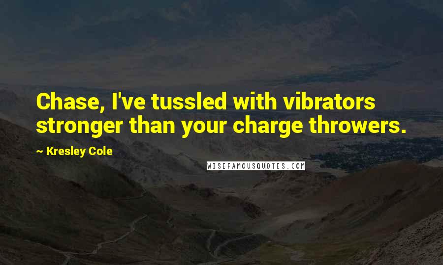 Kresley Cole Quotes: Chase, I've tussled with vibrators stronger than your charge throwers.