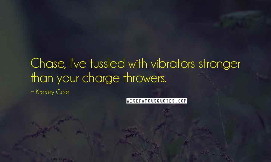 Kresley Cole Quotes: Chase, I've tussled with vibrators stronger than your charge throwers.