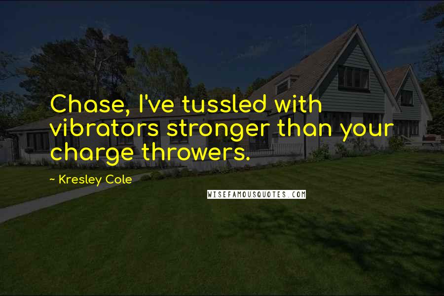 Kresley Cole Quotes: Chase, I've tussled with vibrators stronger than your charge throwers.