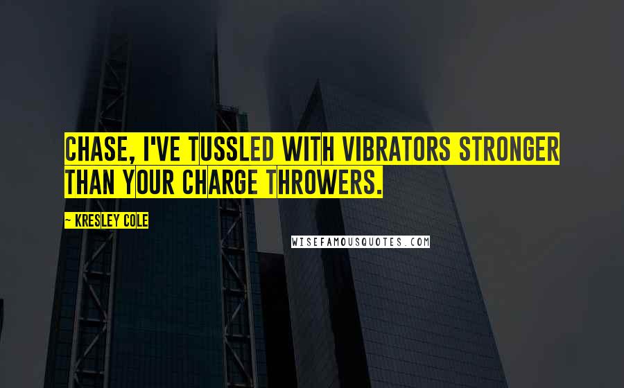 Kresley Cole Quotes: Chase, I've tussled with vibrators stronger than your charge throwers.