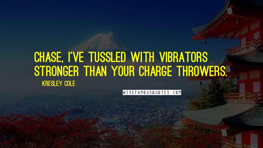 Kresley Cole Quotes: Chase, I've tussled with vibrators stronger than your charge throwers.
