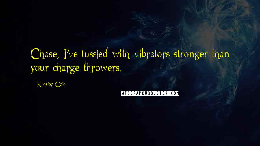 Kresley Cole Quotes: Chase, I've tussled with vibrators stronger than your charge throwers.