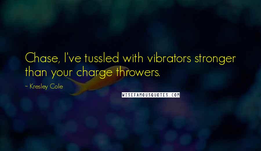 Kresley Cole Quotes: Chase, I've tussled with vibrators stronger than your charge throwers.