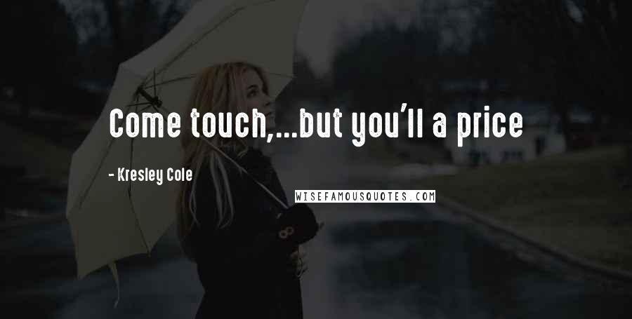 Kresley Cole Quotes: Come touch,...but you'll a price