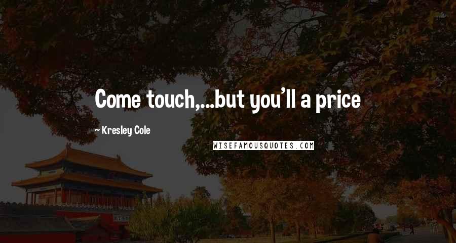 Kresley Cole Quotes: Come touch,...but you'll a price