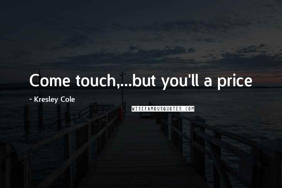 Kresley Cole Quotes: Come touch,...but you'll a price