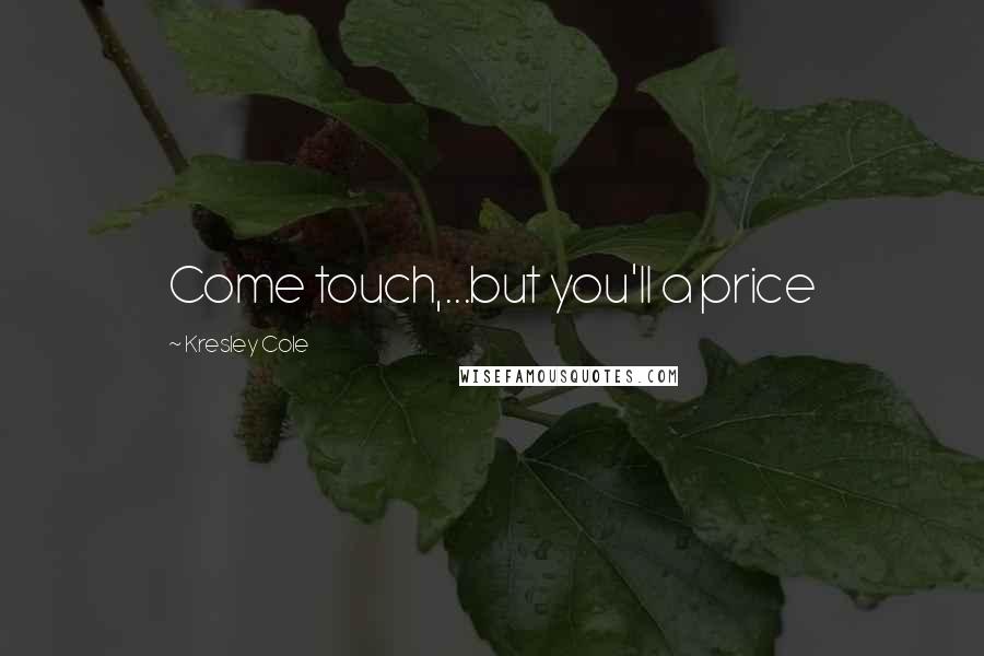 Kresley Cole Quotes: Come touch,...but you'll a price