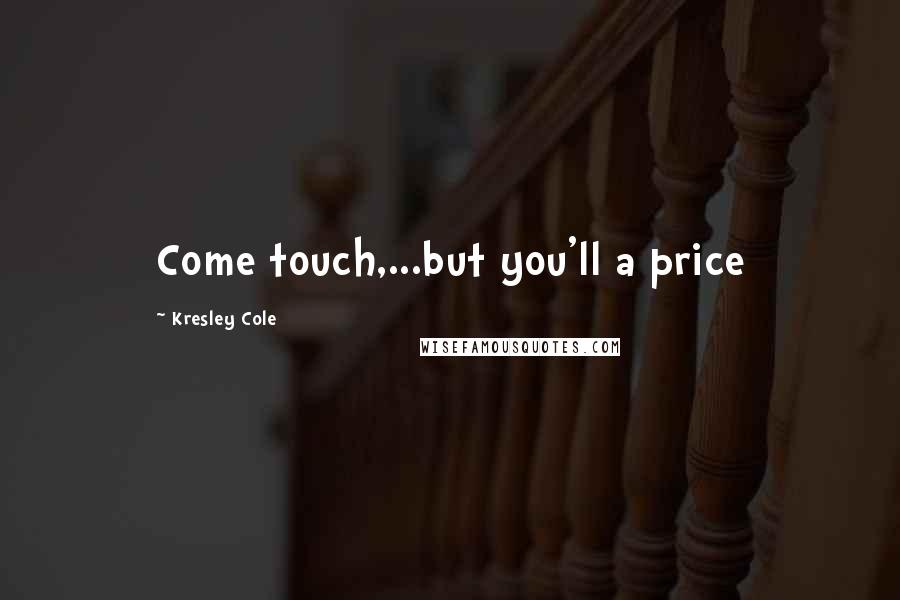 Kresley Cole Quotes: Come touch,...but you'll a price