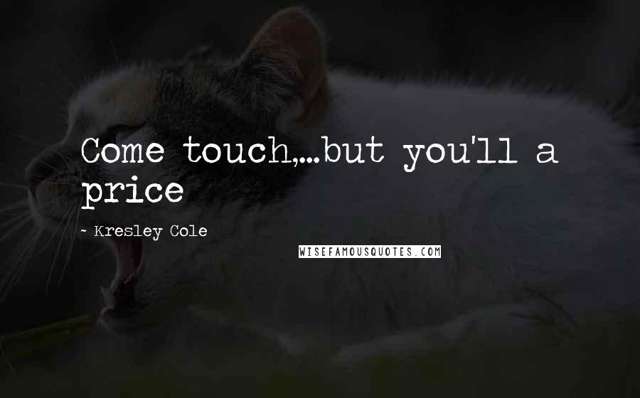 Kresley Cole Quotes: Come touch,...but you'll a price