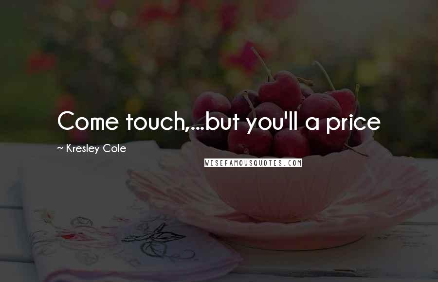 Kresley Cole Quotes: Come touch,...but you'll a price