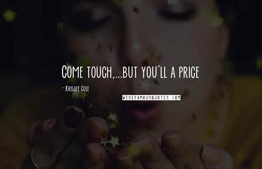 Kresley Cole Quotes: Come touch,...but you'll a price