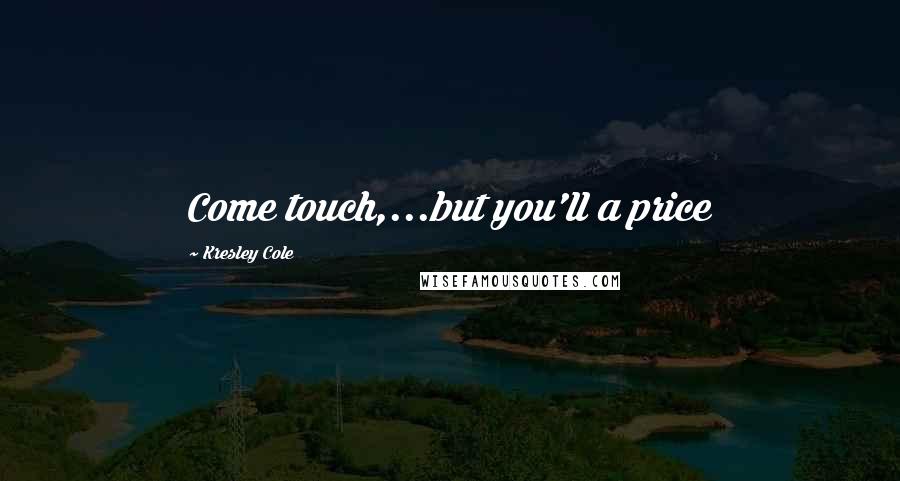 Kresley Cole Quotes: Come touch,...but you'll a price