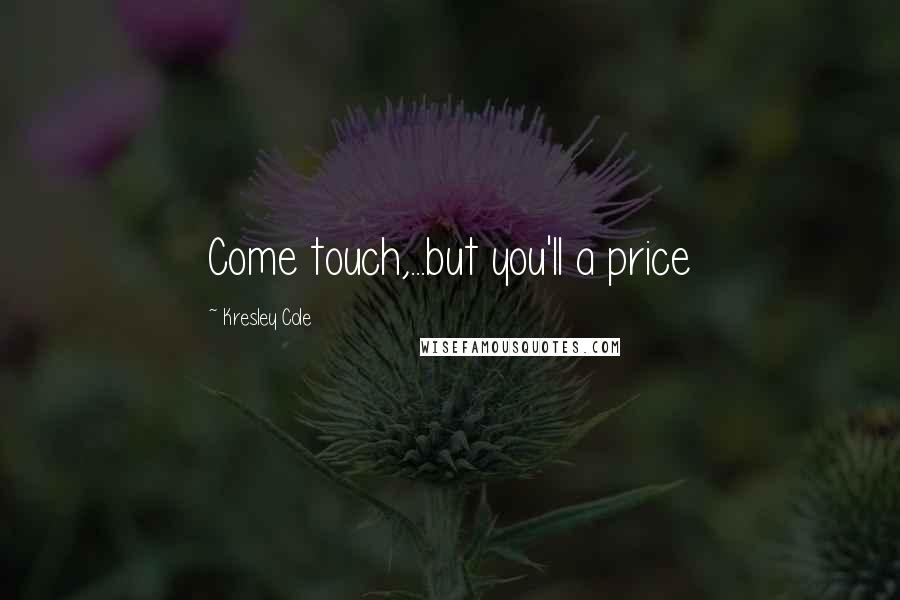 Kresley Cole Quotes: Come touch,...but you'll a price