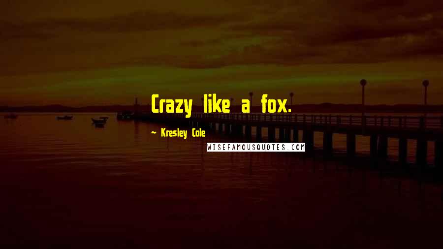 Kresley Cole Quotes: Crazy like a fox.