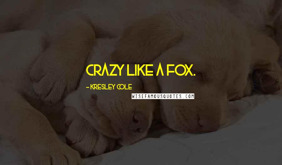 Kresley Cole Quotes: Crazy like a fox.