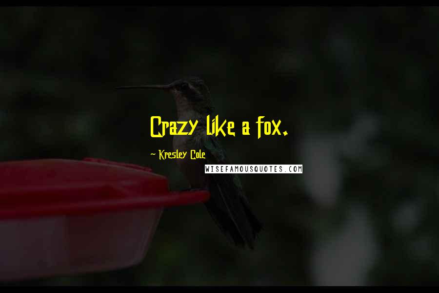 Kresley Cole Quotes: Crazy like a fox.