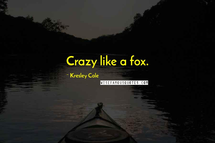 Kresley Cole Quotes: Crazy like a fox.