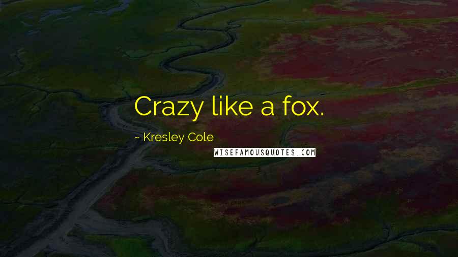 Kresley Cole Quotes: Crazy like a fox.