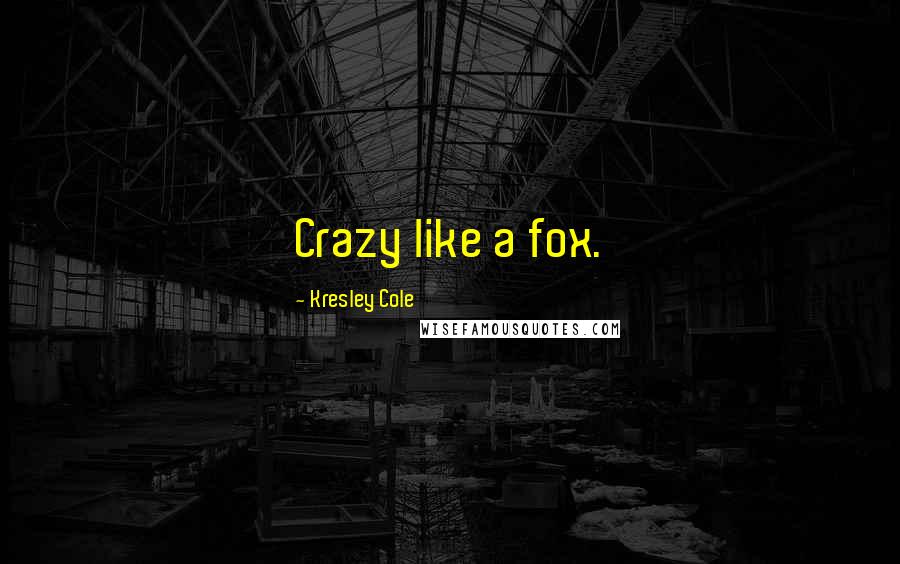 Kresley Cole Quotes: Crazy like a fox.